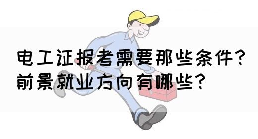 电工证报考需要那些条件？前景就业方向有哪些？