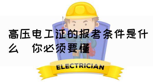 高压电工证的报考条件是什么（你必须要懂）