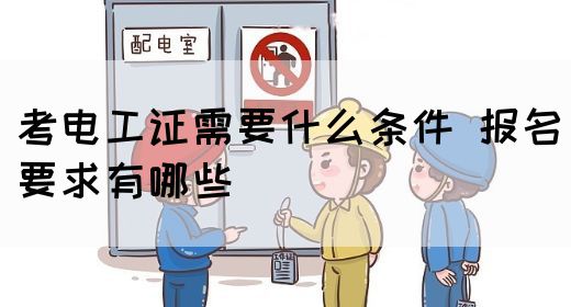 考电工证需要什么条件 报名要求有哪些(图1)