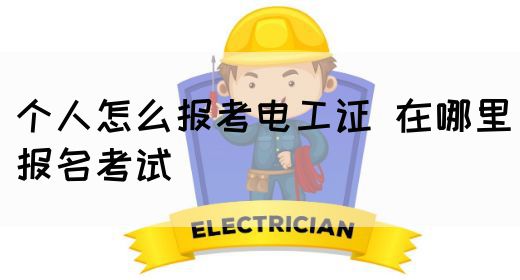 个人怎么报考电工证 在哪里报名考试