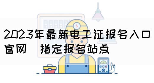 2023年最新电工证报名入口官网（指定报名站点）(图1)