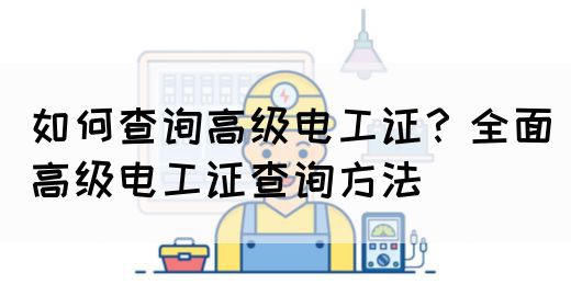 如何查询高级电工证？全面高级电工证查询方法