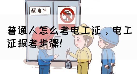 普通人怎么考电工证，电工证报考步骤！(图1)