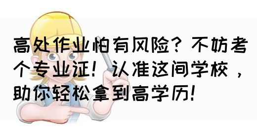 高处作业怕有风险？不妨考个专业证！认准这间学校，助你轻松拿到高学历！(图1)