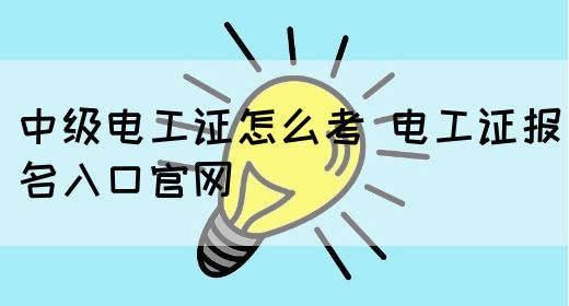 中级电工证怎么考 电工证报名入口官网(图1)