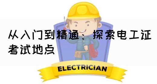 从入门到精通：探索电工证考试地点