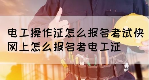 电工操作证怎么报名考试快（网上怎么报名考电工证）(图1)