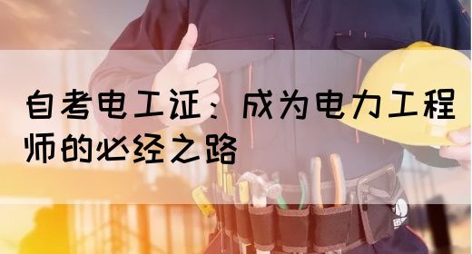 自考电工证：成为电力工程师的必经之路(图1)