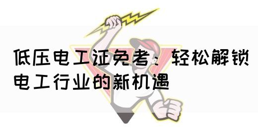 低压电工证免考：轻松解锁电工行业的新机遇