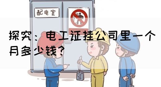 探究：电工证挂公司里一个月多少钱？