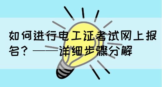 如何进行电工证考试网上报名？——详细步骤分解