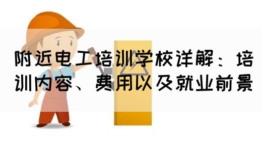 附近电工培训学校详解：培训内容、费用以及就业前景