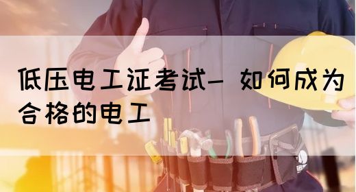 低压电工证考试- 如何成为合格的电工(图1)