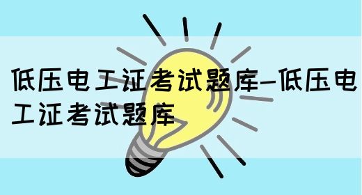 低压电工证考试题库-低压电工证考试题库(图1)