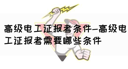 高级电工证报考条件-高级电工证报考需要哪些条件(图1)