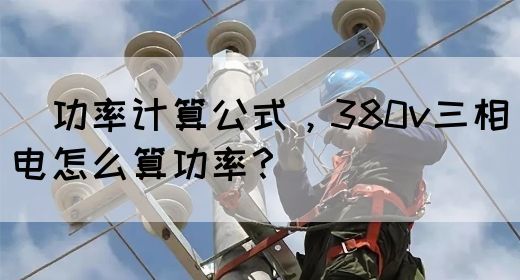 ​功率计算公式，380v三相电怎么算功率？(图1)