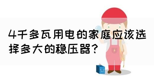 4千多瓦用电的家庭应该选择多大的稳压器？(图1)