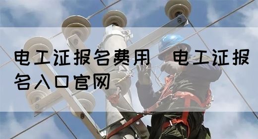 电工证报名费用（电工证报名入口官网）(图1)