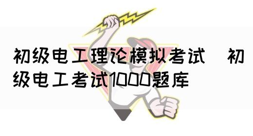 初级电工理论模拟考试（初级电工考试1000题库）(图1)