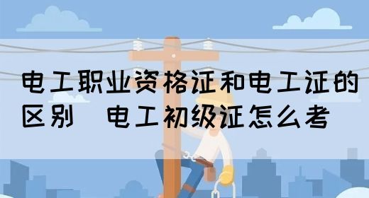 电工职业资格证和电工证的区别（电工初级证怎么考）(图1)