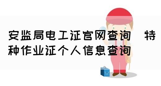 安监局电工证官网查询（特种作业证个人信息查询）