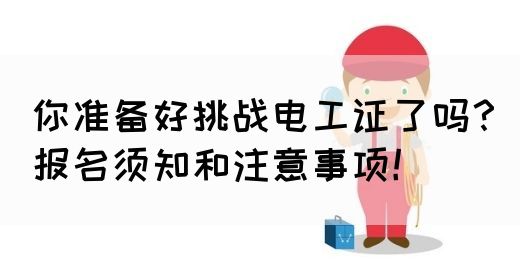 你准备好挑战电工证了吗？报名须知和注意事项！(图1)