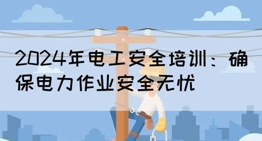 2024年电工安全培训：确保电力作业安全无忧(图1)