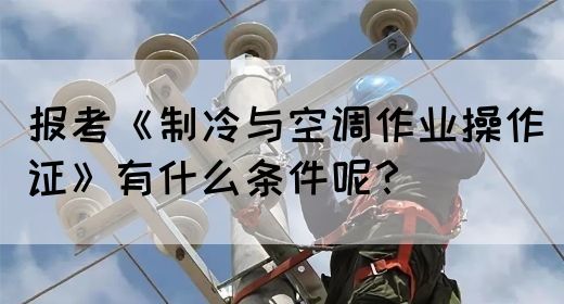 报考《制冷与空调作业操作证》有什么条件呢？(图1)