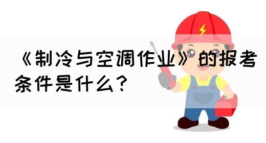 《制冷与空调作业》的报考条件是什么？(图1)