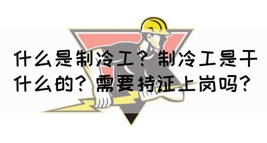 什么是制冷工？制冷工是干什么的？需要持证上岗吗？(图1)