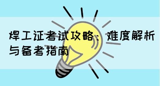 焊工证考试攻略：难度解析与备考指南(图1)