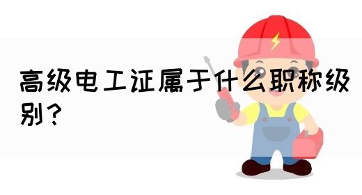 高级电工证属于什么职称级别？(图1)