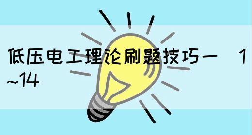 低压电工理论刷题技巧一（1~14）(图1)