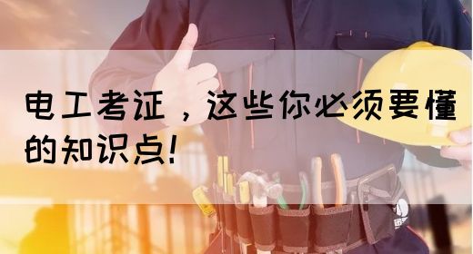 电工考证，这些你必须要懂的知识点！(图1)