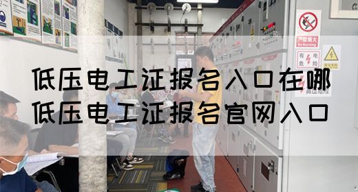 低压电工证报名入口在哪（低压电工证报名官网入口）