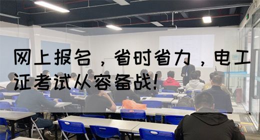 网上报名，省时省力，电工证考试从容备战！