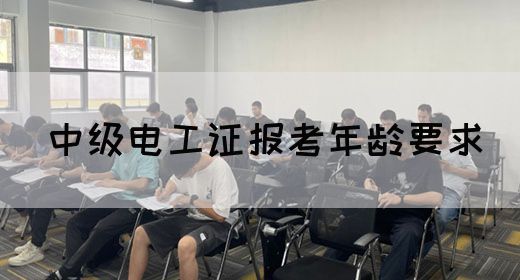 中级电工证报考年龄要求