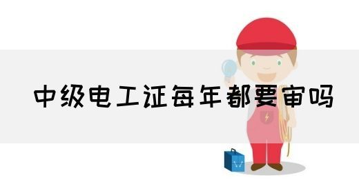 中级电工证每年都要审吗