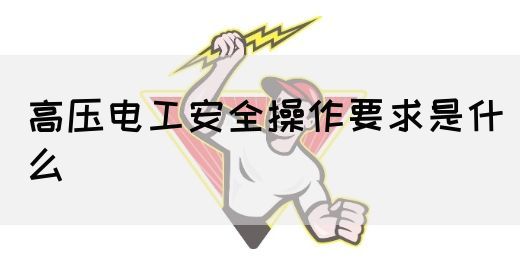 高压电工安全操作要求是什么(图1)