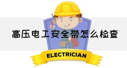 高压电工安全带怎么检查