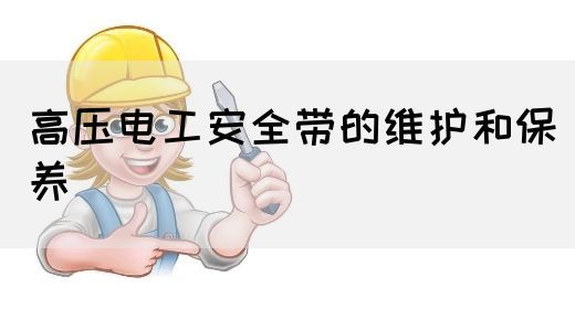 高压电工安全带的维护和保养(图1)