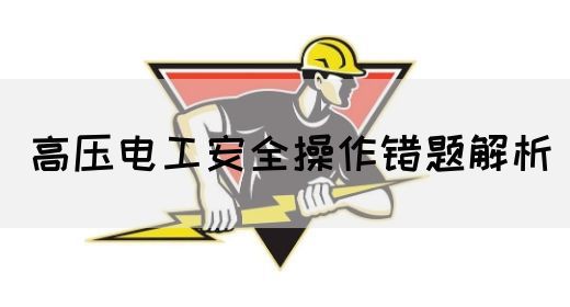 高压电工安全操作错题解析(图1)