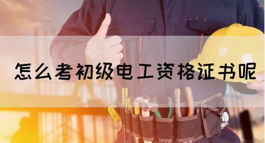 怎么考初级电工资格证书呢(图1)