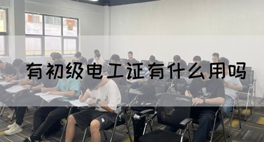 有初级电工证有什么用吗