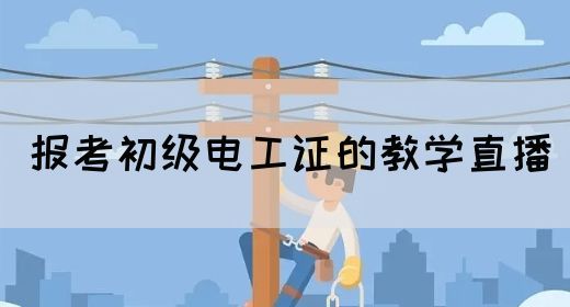 报考初级电工证的教学直播(图1)