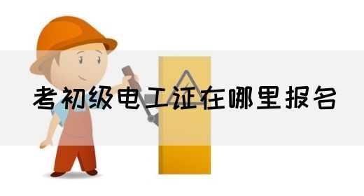 考初级电工证在哪里报名