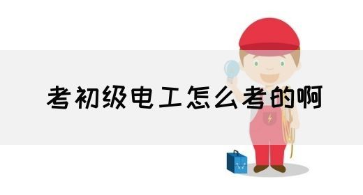 考初级电工怎么考的啊(图1)