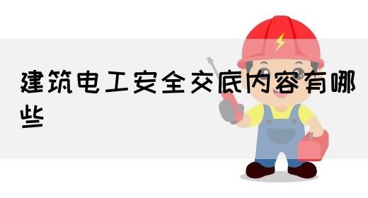 建筑电工安全交底内容有哪些(图1)