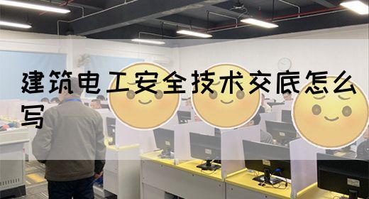 建筑电工安全技术交底怎么写(图1)