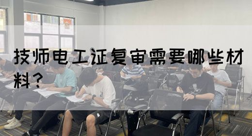 技师电工证复审需要哪些材料？(图1)